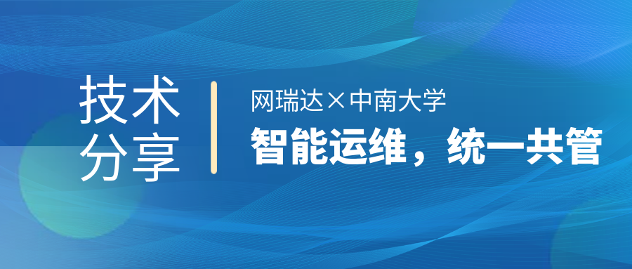 網(wǎng)瑞達(dá)與中南大學(xué)共同舉辦”智能運(yùn)維，統(tǒng)一共管“網(wǎng)絡(luò)智能運(yùn)營運(yùn)維技術(shù)分享會(huì)